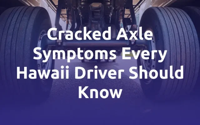 Cracked Axle Symptoms Every Hawaii Driver Should Know