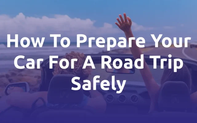 How To Prepare Your Car For A Road Trip Safely
