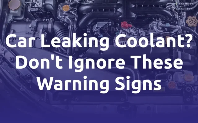 Car Leaking Coolant? Don't Ignore These Warning Signs