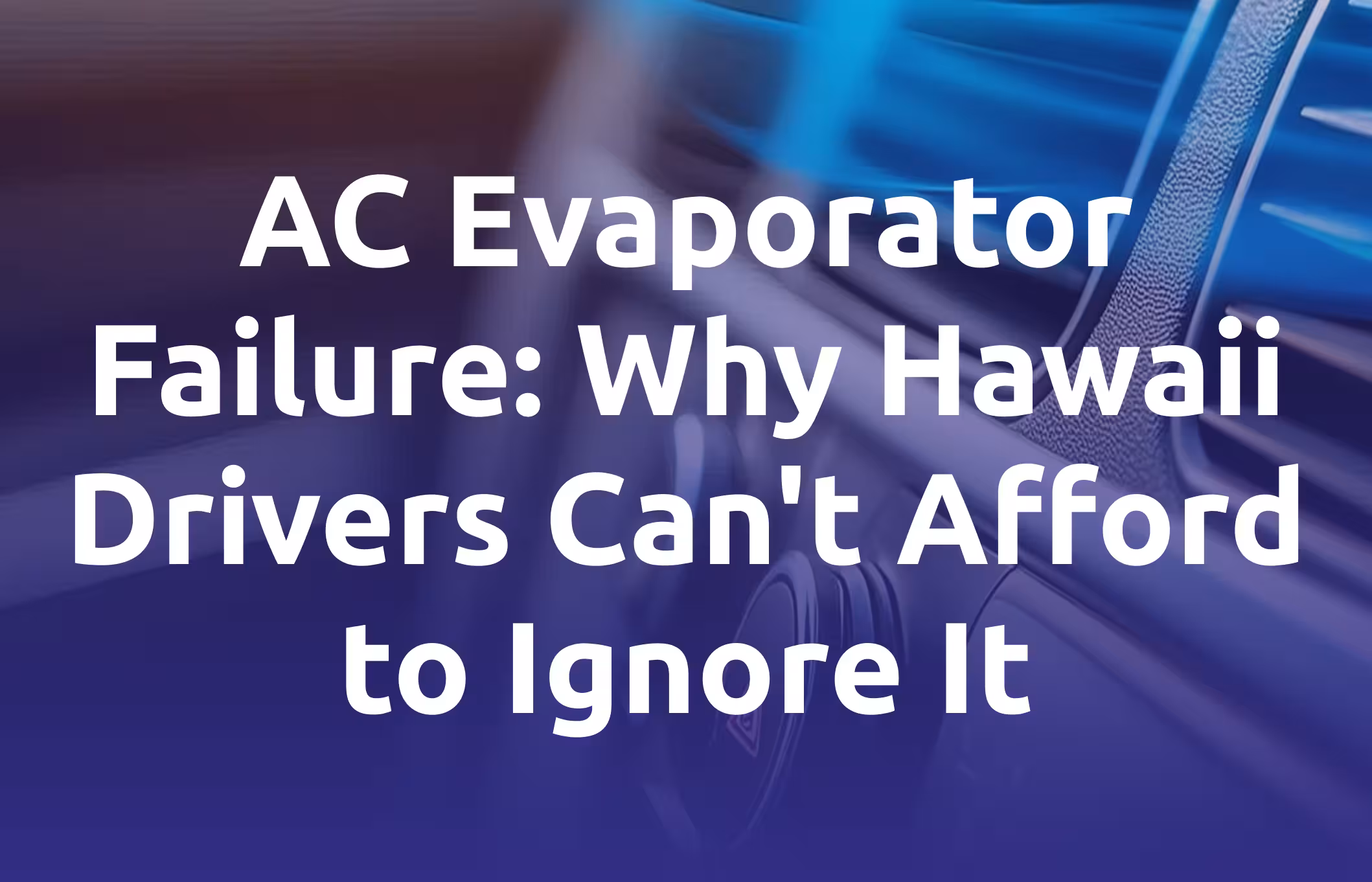 AC Evaporator Failure. Why Hawaii Drivers Can't Afford to Ignore It