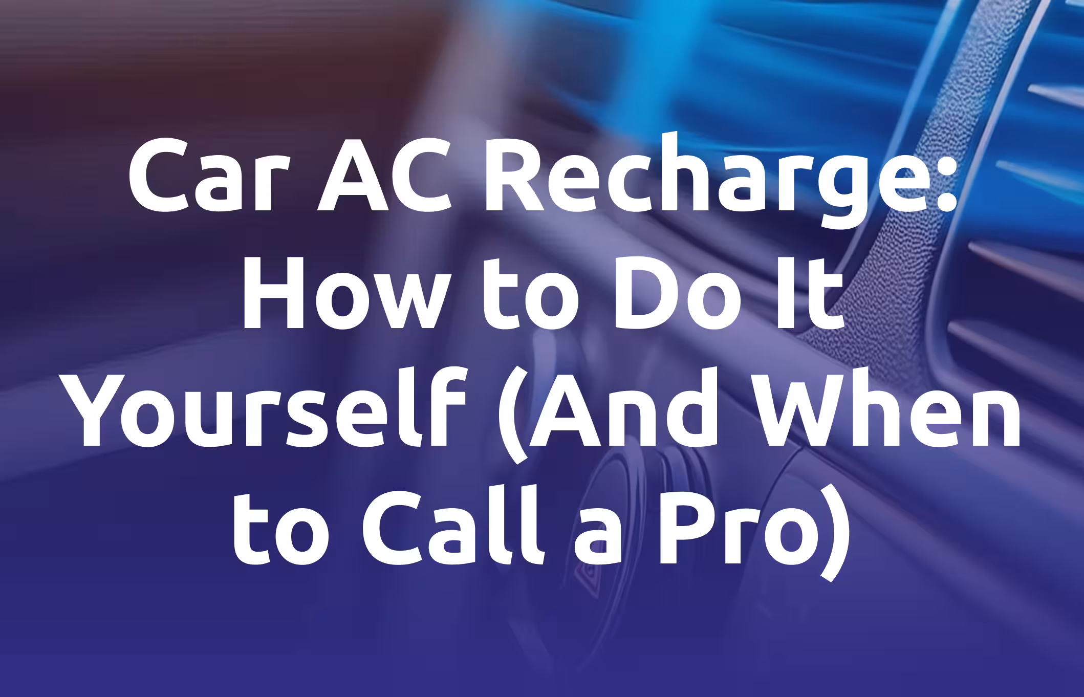 Car AC Recharge. How to Do It Yourself (And When to Call a Pro)