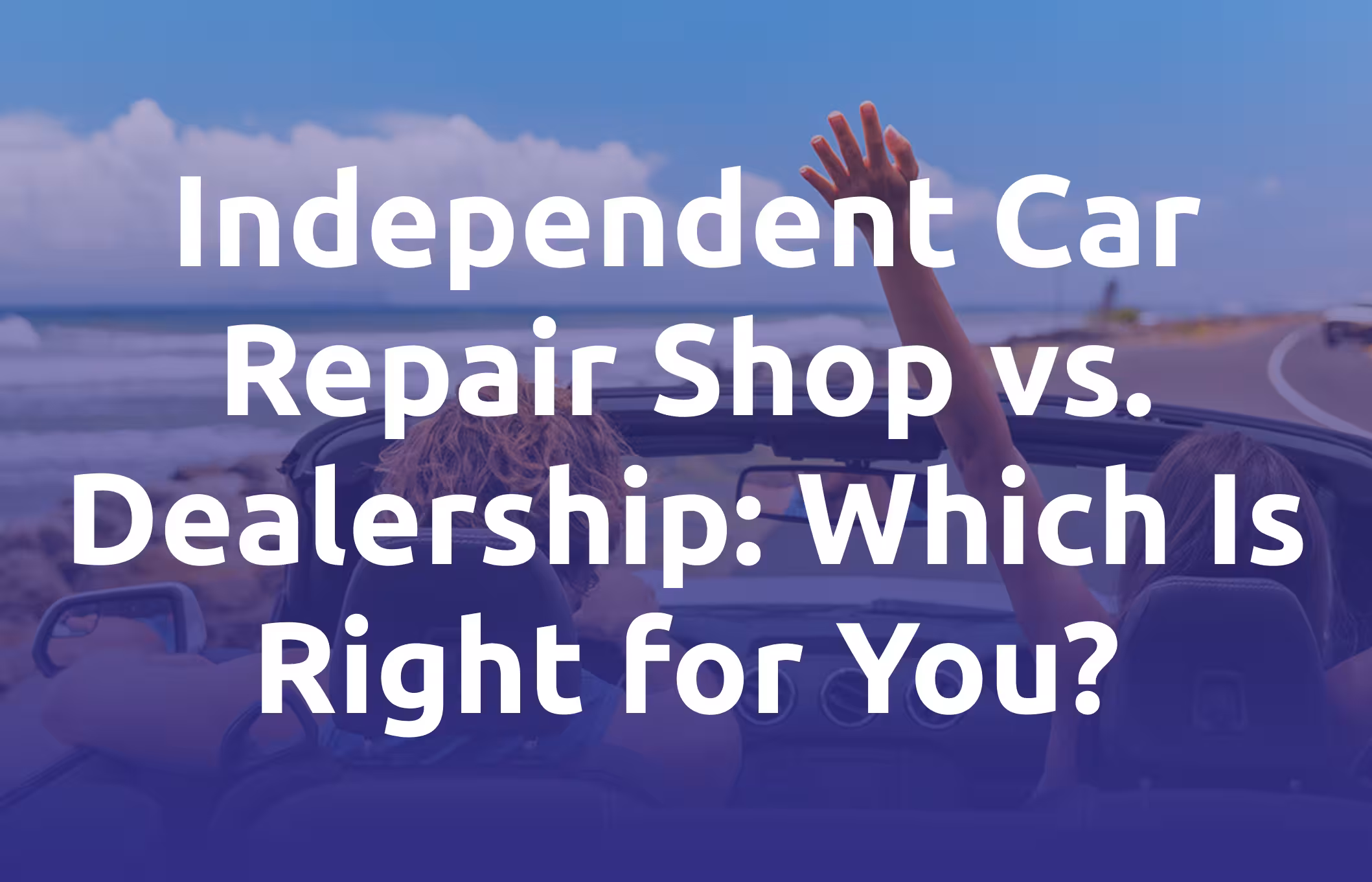 Independent Car Repair Shop vs. Dealership. Which Is Right for You.